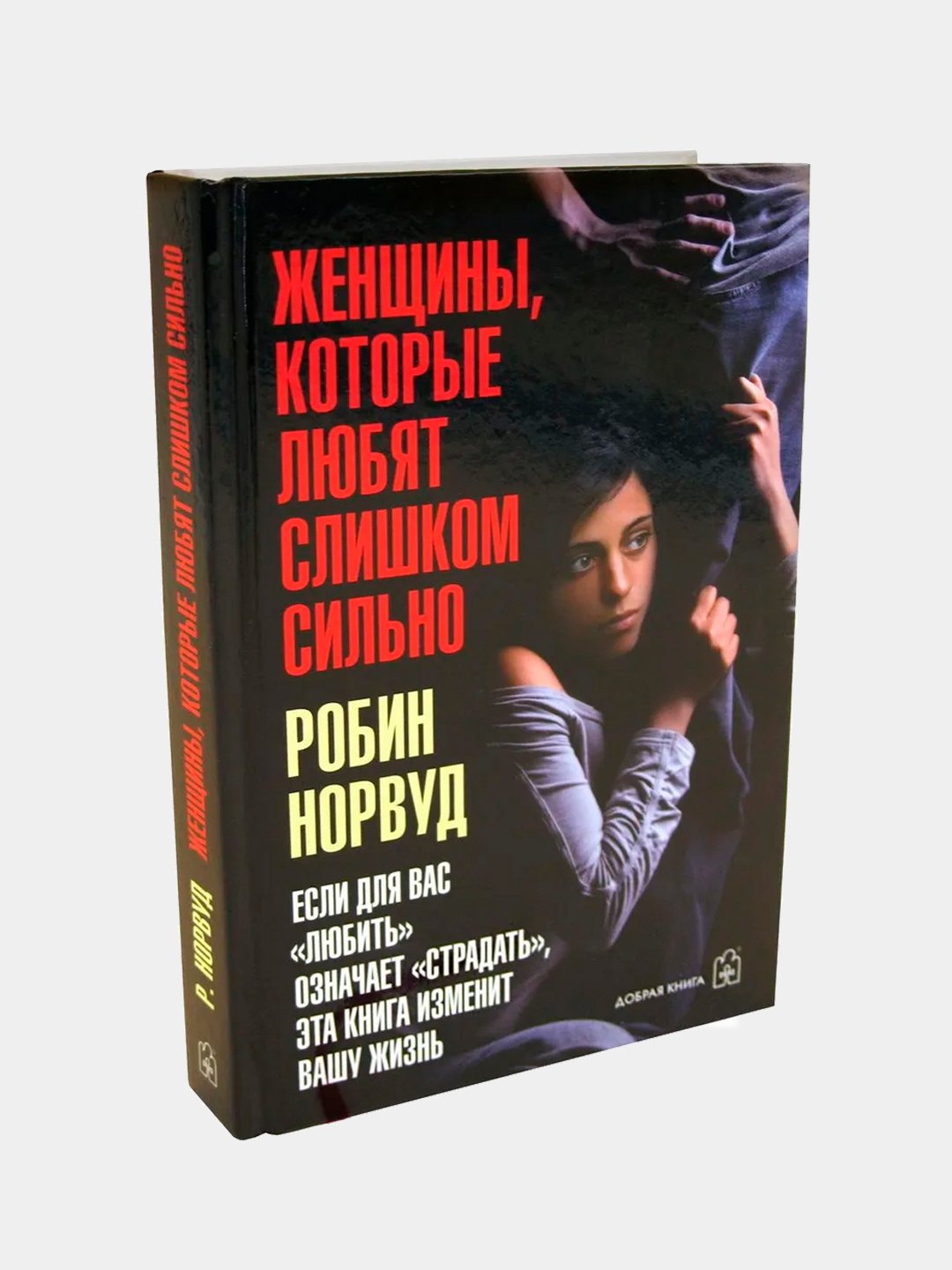 Женщины, которые любят слишком сильно. Если для вас «любить» означает «страдать», эта книга изменит вашу жизнь